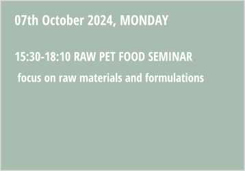 07th October 2024, MONDAY  15:30-18:10 Raw pet food seminar   Focus on RAW MATERIALS AND FORMULATIONS